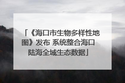 《海口市生物多样性地图》发布 系统整合海口陆海全域生态数据