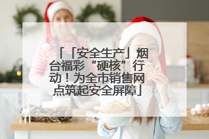 「安全生产」烟台福彩“硬核”行动！为全市销售网点筑起安全屏障