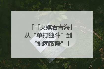 「央媒看青海」从“单打独斗”到“抱团取暖”