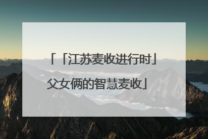 「江苏麦收进行时」父女俩的智慧麦收