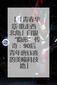 「青春华章·重走西北角」白银“隐形”传奇：90后青年唐钰喜的美瞳科技路
