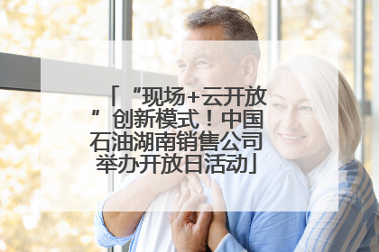 “现场+云开放”创新模式！中国石油湖南销售公司举办开放日活动