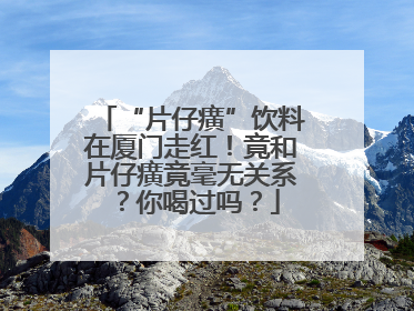 “片仔癀”饮料在厦门走红！竟和片仔癀竟毫无关系？你喝过吗？