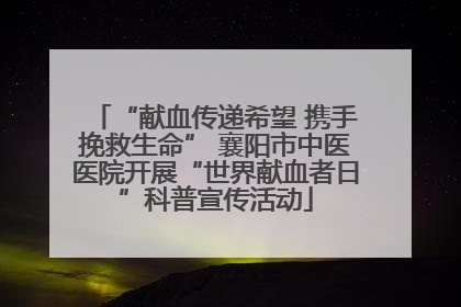 “献血传递希望 携手挽救生命” 襄阳市中医医院开展“世界献血者日”科普宣传活动