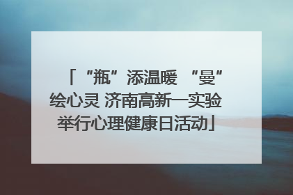 “瓶”添温暖 “曼”绘心灵 济南高新一实验举行心理健康日活动