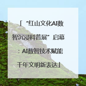 “红山文化AI数智沉浸科普展”启幕：AI数智技术赋能千年文明新表达