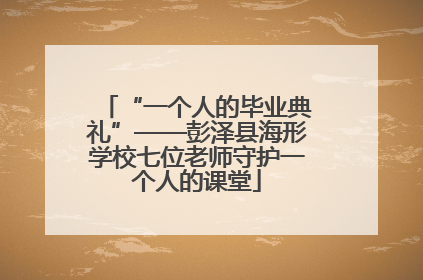 “一个人的毕业典礼”——彭泽县海形学校七位老师守护一个人的课堂