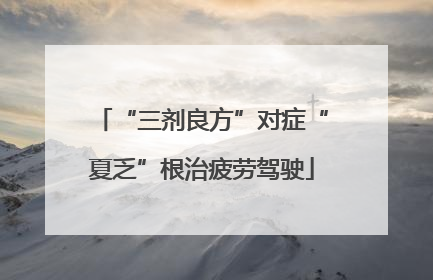 “三剂良方”对症“夏乏”根治疲劳驾驶