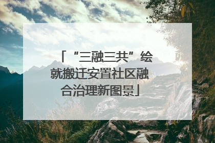 “三融三共”绘就搬迁安置社区融合治理新图景