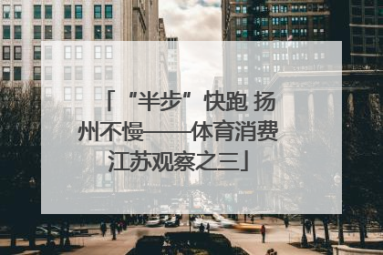 “半步”快跑 扬州不慢——体育消费江苏观察之三