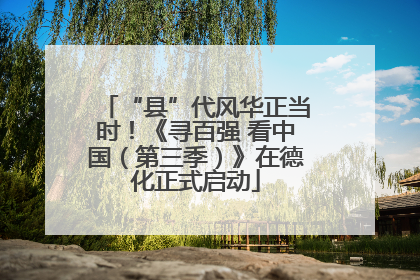 “县”代风华正当时！《寻百强 看中国（第三季）》在德化正式启动