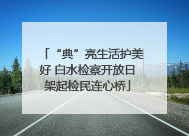 “典”亮生活护美好 白水检察开放日架起检民连心桥