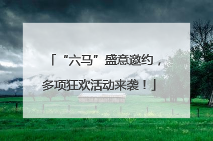 “六马”盛意邀约，多项狂欢活动来袭！