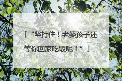 “坚持住！老婆孩子还等你回家吃饭呢！”