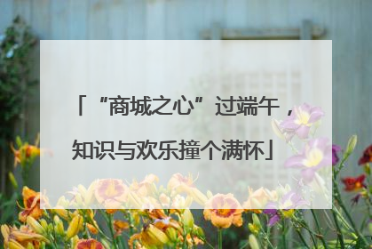 “商城之心”过端午，知识与欢乐撞个满怀