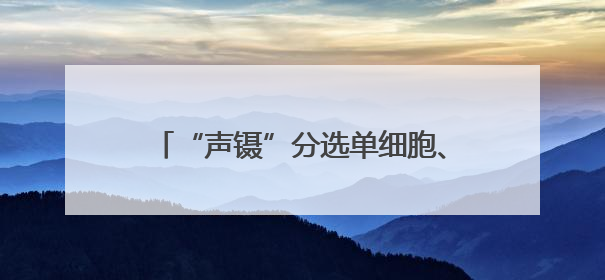 “声镊”分选单细胞、自研激光焊接，这些新设备新技术将亮相上交会