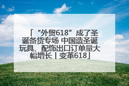 “外贸618”成了圣诞备货专场 中国造圣诞玩具、配饰出口订单量大幅增长丨变革618