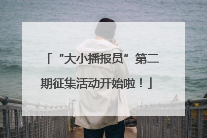 “大小播报员”第二期征集活动开始啦！