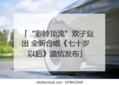 “彩铃顶流”欢子复出 全新合唱《七十岁以后》温情发布