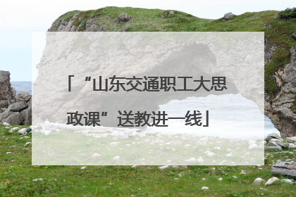 “山东交通职工大思政课”送教进一线