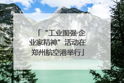 “工业图强·企业家精神”活动在郑州航空港举行