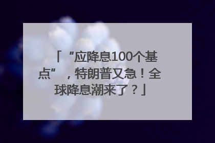 “应降息100个基点”，特朗普又急！全球降息潮来了？