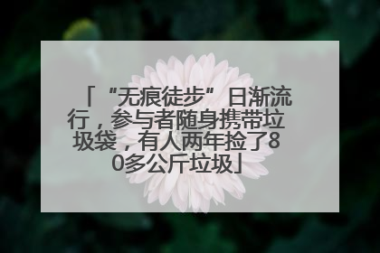 “无痕徒步”日渐流行，参与者随身携带垃圾袋，有人两年捡了80多公斤垃圾