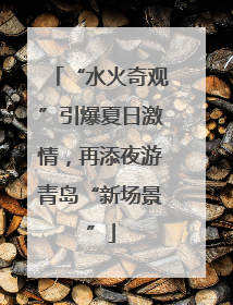 “水火奇观”引爆夏日激情，再添夜游青岛“新场景”
