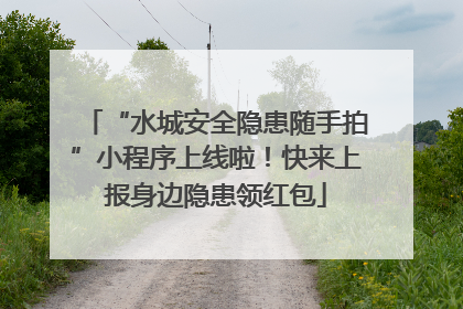 “水城安全隐患随手拍”小程序上线啦！快来上报身边隐患领红包