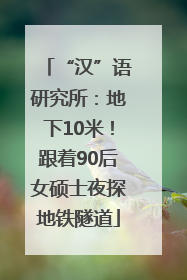 “汉”语研究所：地下10米！跟着90后女硕士夜探地铁隧道