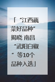“江西蔬菜好品种”揭晓 南昌“武阳白椒”等10个品种入选