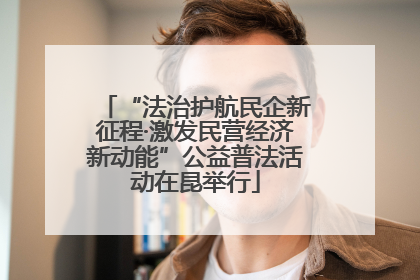 “法治护航民企新征程·激发民营经济新动能”公益普法活动在昆举行