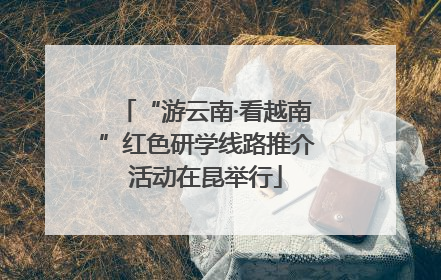 “游云南·看越南”红色研学线路推介活动在昆举行