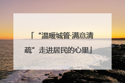 “温暖城管·满意清疏”走进居民的心里