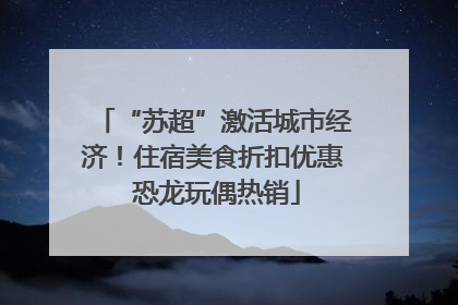 “苏超”激活城市经济！住宿美食折扣优惠 恐龙玩偶热销