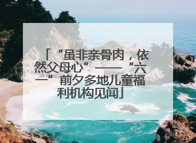 “虽非亲骨肉，依然父母心”——“六一”前夕多地儿童福利机构见闻