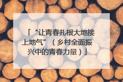 “让青春扎根大地接上地气”（乡村全面振兴中的青春力量）