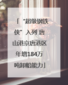 “超级钢铁侠”入列 唐山港京唐港区年增184万吨卸船能力