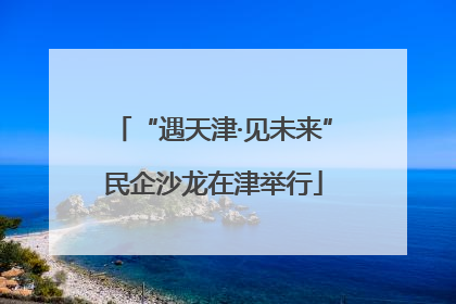 “遇天津·见未来”民企沙龙在津举行