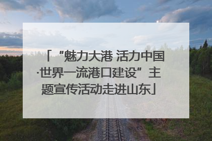 “魅力大港 活力中国·世界一流港口建设”主题宣传活动走进山东