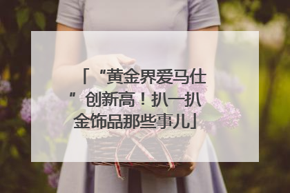 “黄金界爱马仕”创新高！扒一扒金饰品那些事儿