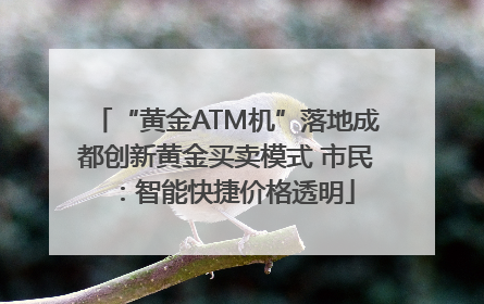 “黄金ATM机”落地成都创新黄金买卖模式 市民：智能快捷价格透明