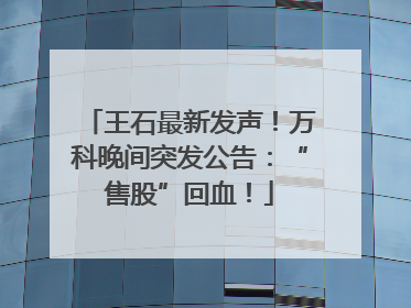 王石最新发声！万科晚间突发公告：“售股”回血！