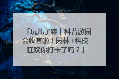 玩儿了嘛｜科普游园会收官啦！园林+科技狂欢你打卡了吗？