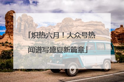 炽热六月！大众号热闻谱写盛夏新篇章