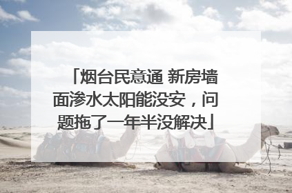 烟台民意通 新房墙面渗水太阳能没安，问题拖了一年半没解决