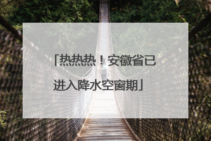 热热热！安徽省已进入降水空窗期