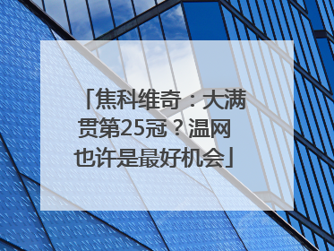 焦科维奇：大满贯第25冠？温网也许是最好机会