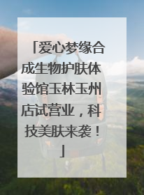 爱心梦缘合成生物护肤体验馆玉林玉州店试营业，科技美肤来袭！