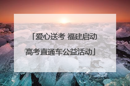 爱心送考 福建启动高考直通车公益活动